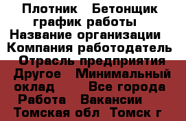 Плотник – Бетонщик график работы › Название организации ­ Компания-работодатель › Отрасль предприятия ­ Другое › Минимальный оклад ­ 1 - Все города Работа » Вакансии   . Томская обл.,Томск г.